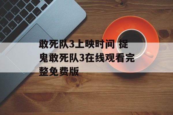 敢死队3上映时间 捉鬼敢死队3在线观看完整免费版-第1张图片-