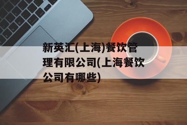 新英汇(上海)餐饮管理有限公司(上海餐饮公司有哪些)-第1张图片-