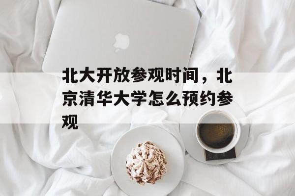 北大开放参观时间，北京清华大学怎么预约参观-第1张图片-