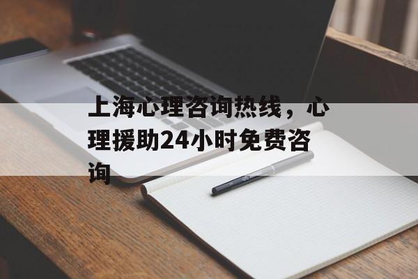 上海心理咨询热线，心理援助24小时免费咨询-第1张图片-