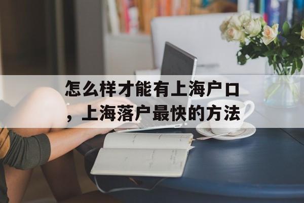怎么样才能有上海户口，上海落户最快的方法-第1张图片-