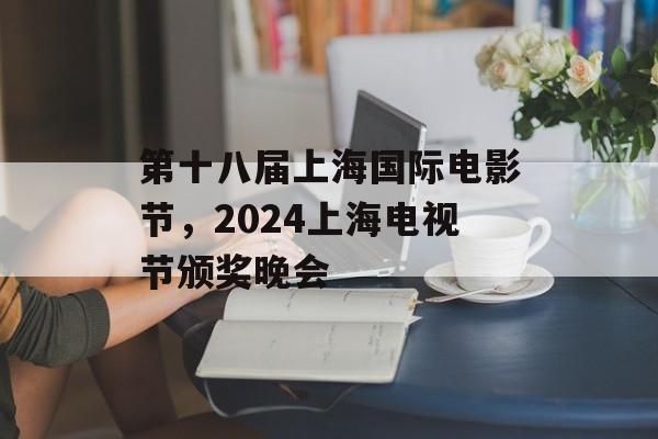 第十八届上海国际电影节，2024上海电视节颁奖晚会-第1张图片-