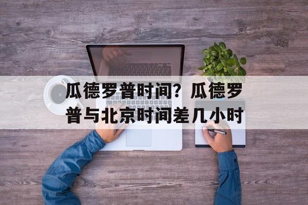 瓜德罗普时间？瓜德罗普与北京时间差几小时-第1张图片-