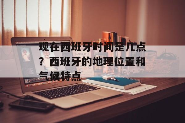 现在西班牙时间是几点？西班牙的地理位置和气候特点-第1张图片-