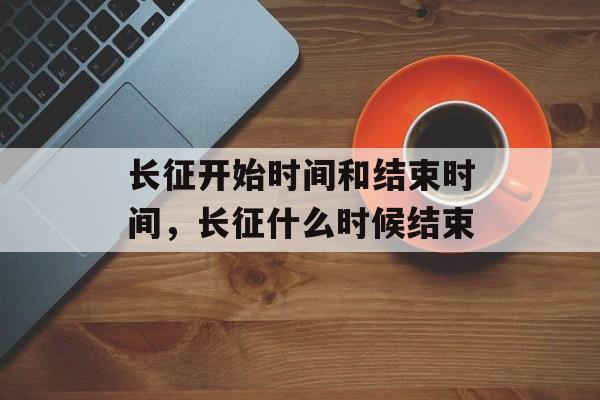 长征开始时间和结束时间，长征什么时候结束-第1张图片-