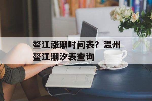 鳌江涨潮时间表？温州鳌江潮汐表查询-第1张图片-