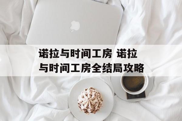 诺拉与时间工房 诺拉与时间工房全结局攻略-第1张图片-