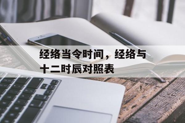 经络当令时间，经络与十二时辰对照表-第1张图片-