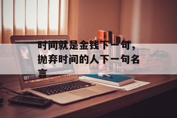 时间就是金钱下一句，抛弃时间的人下一句名言-第1张图片-