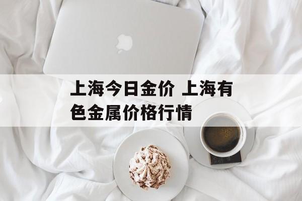 上海今日金价 上海有色金属价格行情-第1张图片-