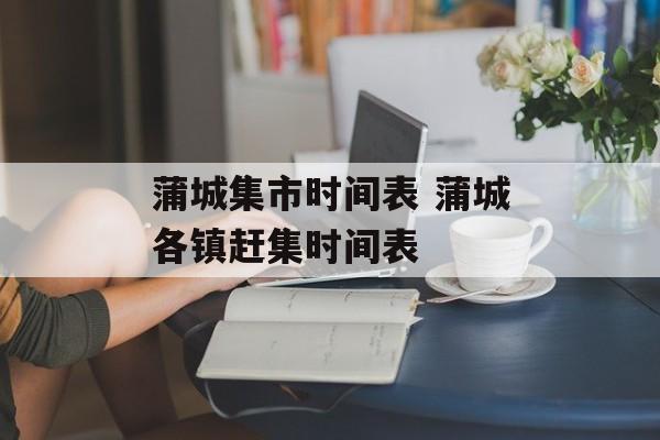 蒲城集市时间表 蒲城各镇赶集时间表-第1张图片-