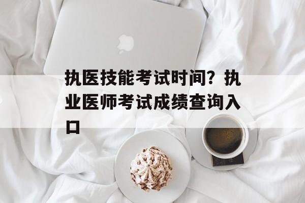 执医技能考试时间？执业医师考试成绩查询入口-第1张图片-