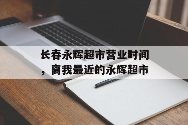 长春永辉超市营业时间，离我最近的永辉超市-第1张图片-