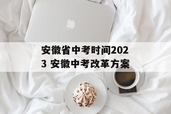 安徽省中考时间2023 安徽中考改革方案-第1张图片-