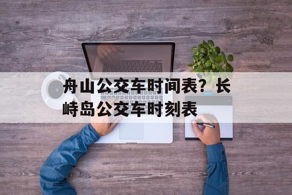舟山公交车时间表？长峙岛公交车时刻表-第1张图片-