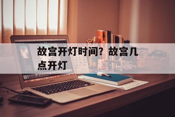 故宫开灯时间？故宫几点开灯-第1张图片-