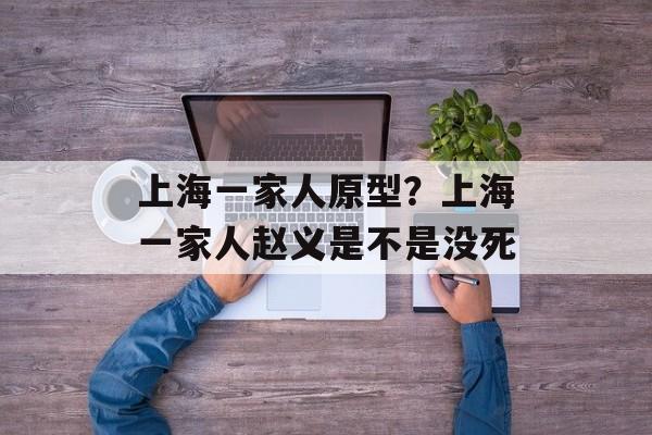 上海一家人原型？上海一家人赵义是不是没死-第1张图片-