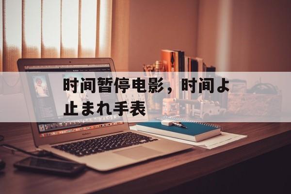 时间暂停电影，时间よ止まれ手表-第1张图片-