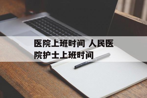 医院上班时间 人民医院护士上班时间-第1张图片-