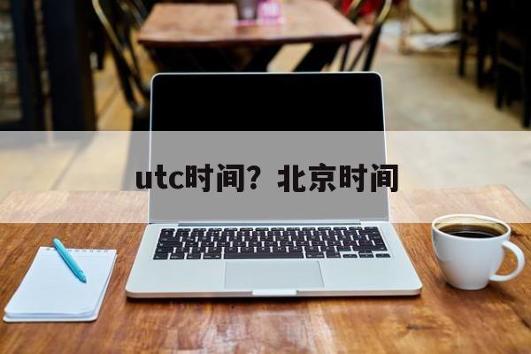 utc时间？北京时间-第1张图片-