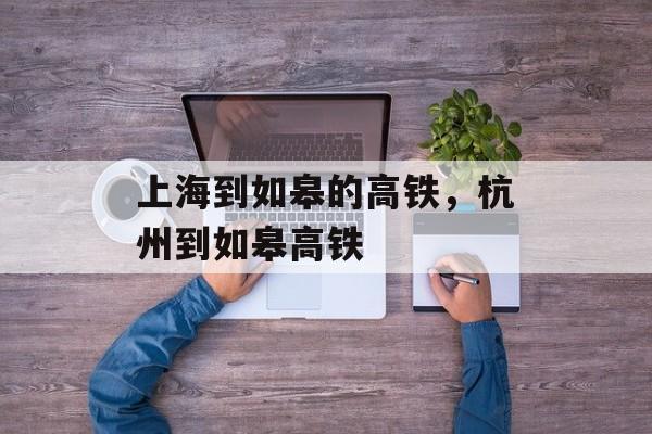 上海到如皋的高铁，杭州到如皋高铁-第1张图片-