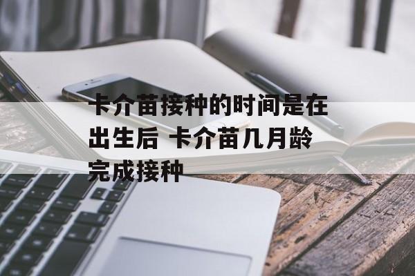 卡介苗接种的时间是在出生后 卡介苗几月龄完成接种-第1张图片-