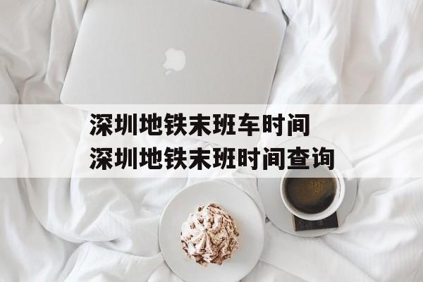 深圳地铁末班车时间 深圳地铁末班时间查询-第1张图片-