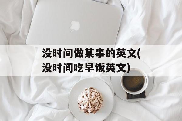 没时间做某事的英文(没时间吃早饭英文)-第1张图片-