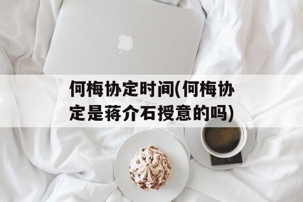 何梅协定时间(何梅协定是蒋介石授意的吗)-第1张图片-