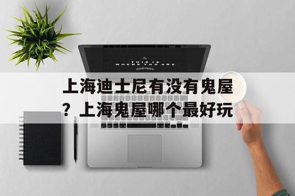 上海迪士尼有没有鬼屋？上海鬼屋哪个最好玩-第1张图片-