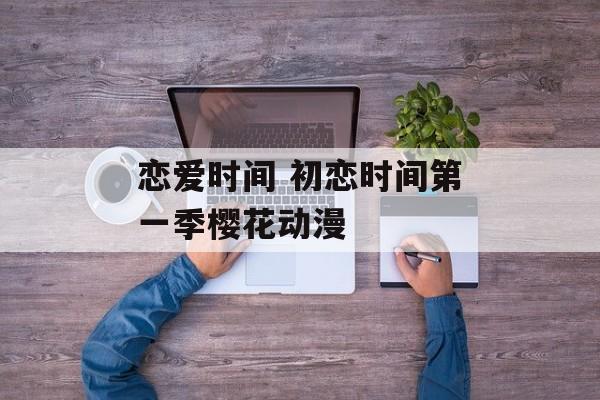 恋爱时间 初恋时间第一季樱花动漫-第1张图片-