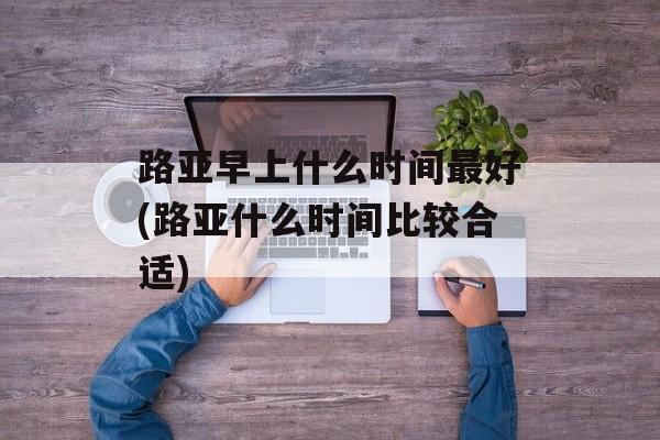 路亚早上什么时间最好(路亚什么时间比较合适)-第1张图片-