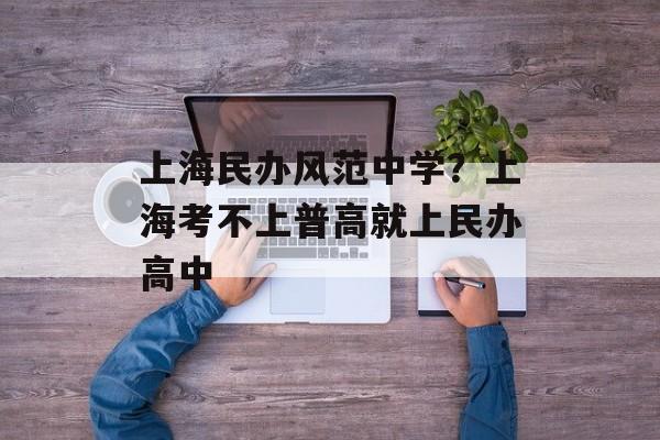 上海民办风范中学？上海考不上普高就上民办高中-第1张图片-
