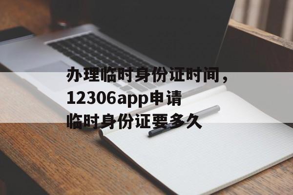 办理临时身份证时间，12306app申请临时身份证要多久-第1张图片-