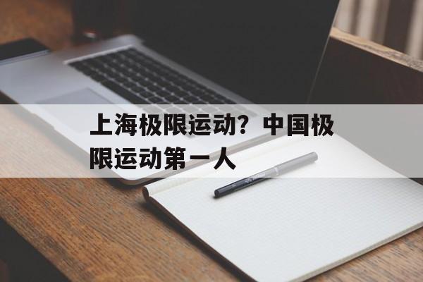 上海极限运动？中国极限运动第一人-第1张图片-