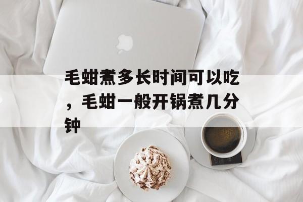 毛蚶煮多长时间可以吃，毛蚶一般开锅煮几分钟-第1张图片-