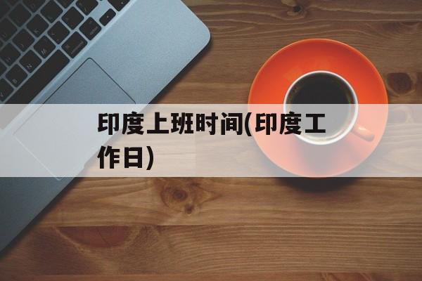 印度上班时间(印度工作日)-第1张图片-
