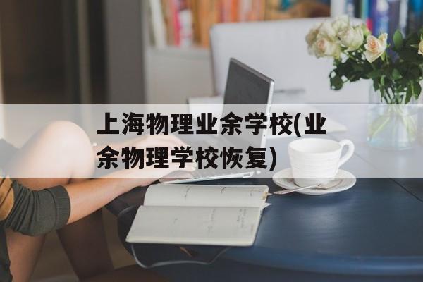 上海物理业余学校(业余物理学校恢复)-第1张图片-