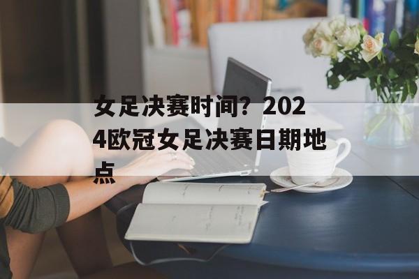 女足决赛时间？2024欧冠女足决赛日期地点-第1张图片-