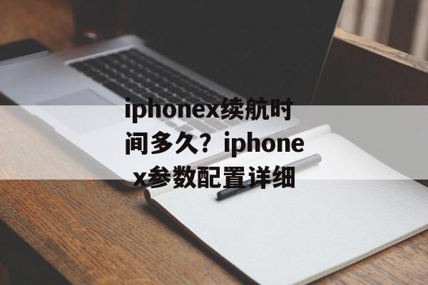 iphonex续航时间多久？iphone x参数配置详细-第1张图片-