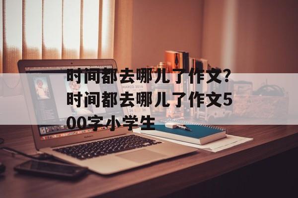 时间都去哪儿了作文？时间都去哪儿了作文500字小学生-第1张图片-