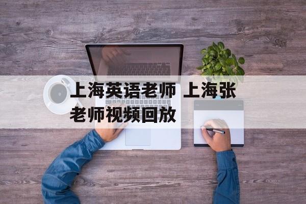 上海英语老师 上海张老师视频回放-第1张图片-