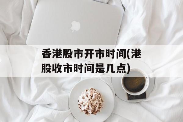 香港股市开市时间(港股收市时间是几点)-第1张图片-