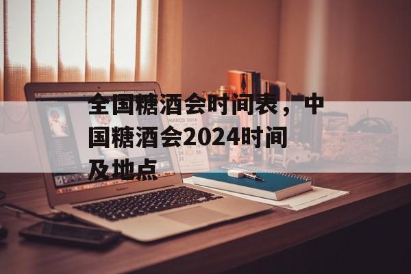 全国糖酒会时间表，中国糖酒会2024时间及地点-第1张图片-