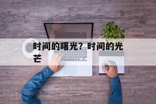 时间的曙光？时间的光芒-第1张图片-