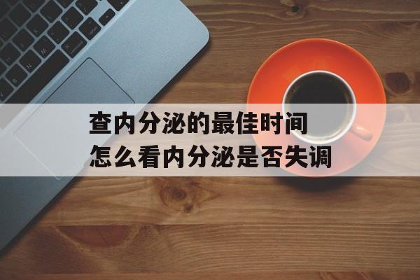 查内分泌的最佳时间 怎么看内分泌是否失调-第1张图片-