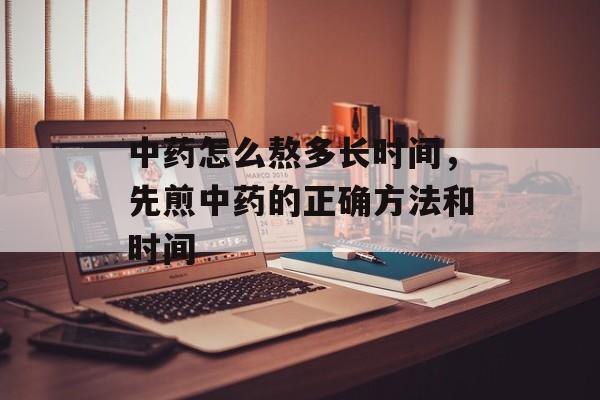 中药怎么熬多长时间，先煎中药的正确方法和时间-第1张图片-
