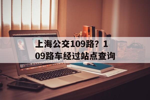 上海公交109路？109路车经过站点查询-第1张图片-