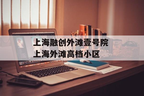 上海融创外滩壹号院 上海外滩高档小区-第1张图片-