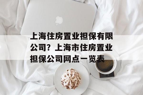 上海住房置业担保有限公司？上海市住房置业担保公司网点一览表-第1张图片-